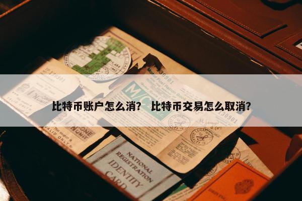 比特币账户怎么消？ 比特币交易怎么取消？