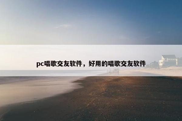 pc唱歌交友软件，好用的唱歌交友软件