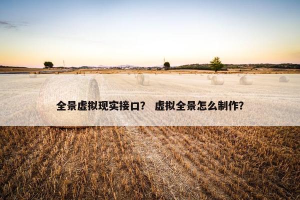 全景虚拟现实接口？ 虚拟全景怎么制作？