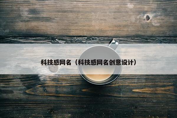 科技感网名（科技感网名创意设计）