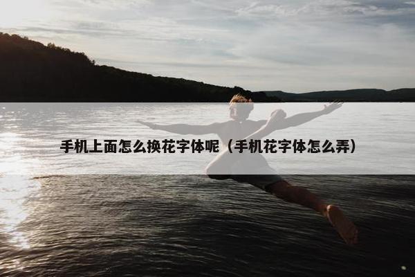 手机上面怎么换花字体呢（手机花字体怎么弄）