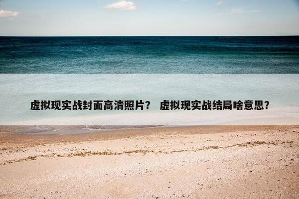 虚拟现实战封面高清照片？ 虚拟现实战结局啥意思？