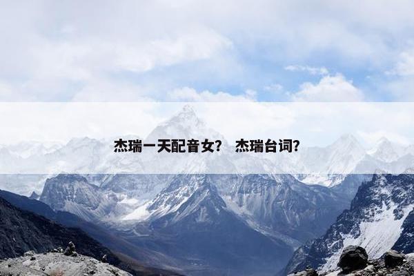 杰瑞一天配音女？ 杰瑞台词？
