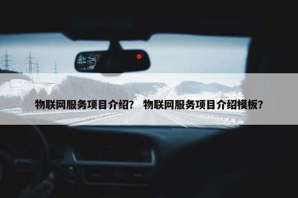 物联网服务项目介绍？ 物联网服务项目介绍模板？