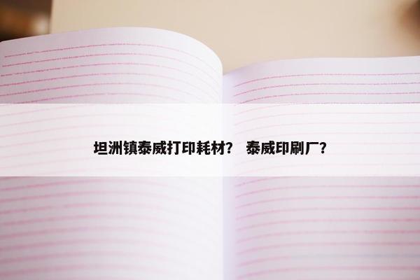 坦洲镇泰威打印耗材？ 泰威印刷厂？