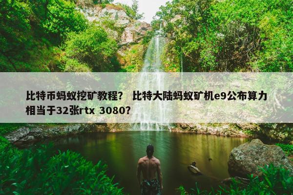 比特币蚂蚁挖矿教程？ 比特大陆蚂蚁矿机e9公布算力相当于32张rtx 3080？