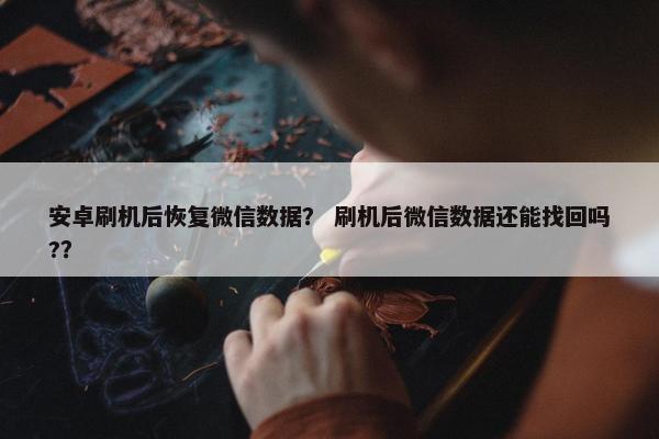 安卓刷机后恢复微信数据？ 刷机后微信数据还能找回吗?？