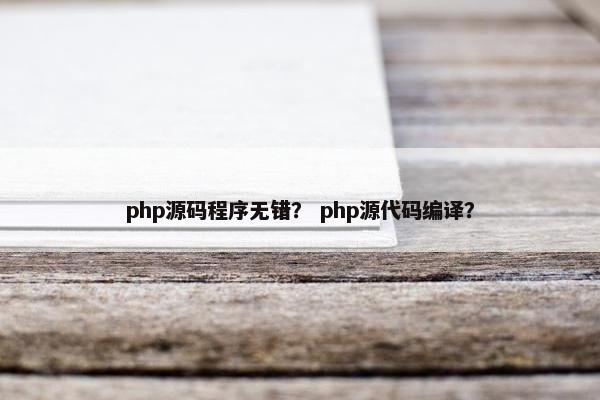 php源码程序无错？ php源代码编译？