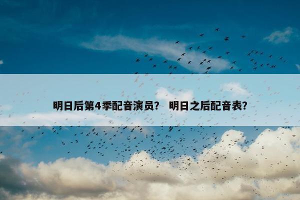 明日后第4季配音演员？ 明日之后配音表？