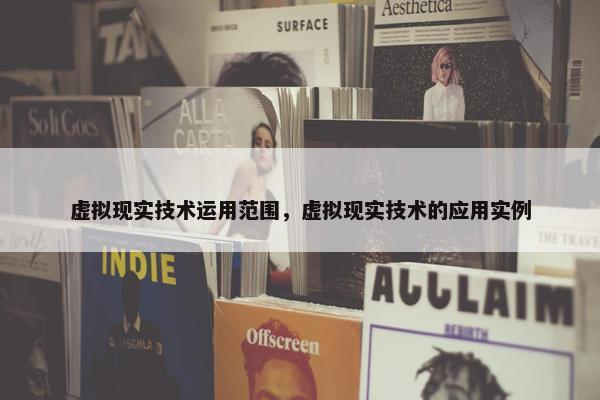 虚拟现实技术运用范围，虚拟现实技术的应用实例