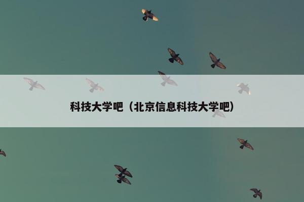 科技大学吧（北京信息科技大学吧）