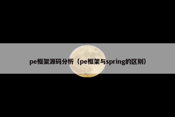 pe框架源码分析（pe框架与spring的区别）