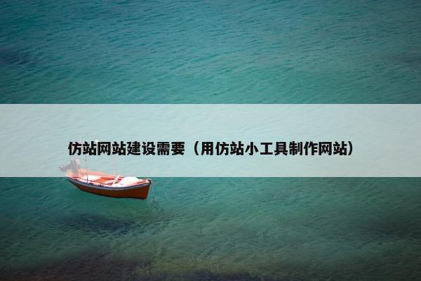 仿站网站建设需要（用仿站小工具制作网站）