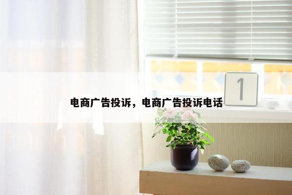 电商广告投诉，电商广告投诉电话