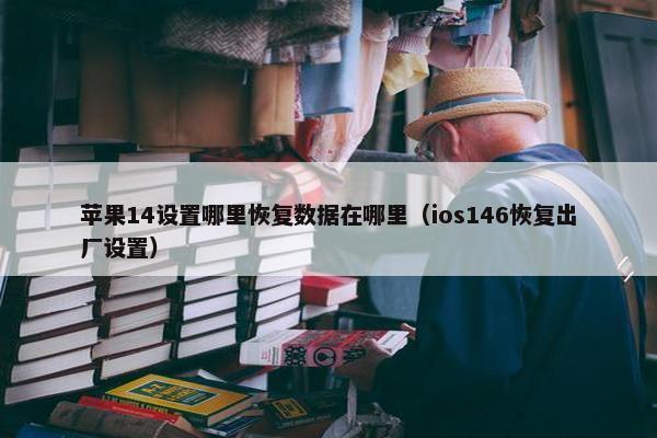 苹果14设置哪里恢复数据在哪里（ios146恢复出厂设置）