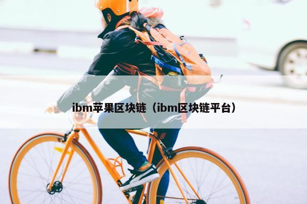 ibm苹果区块链（ibm区块链平台）