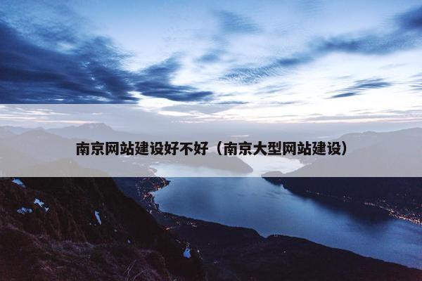 南京网站建设好不好（南京大型网站建设）