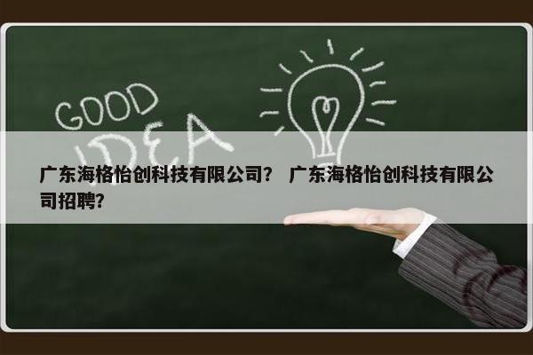 广东海格怡创科技有限公司？ 广东海格怡创科技有限公司招聘？