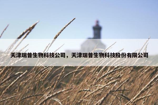天津瑞普生物科技公司，天津瑞普生物科技股份有限公司