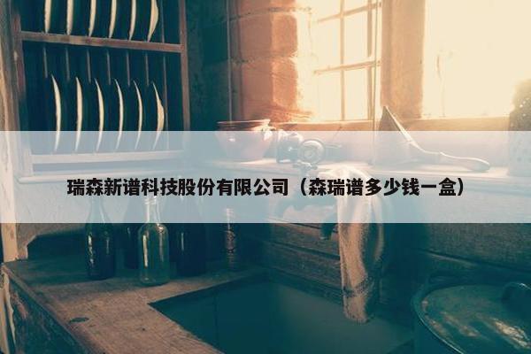 瑞森新谱科技股份有限公司（森瑞谱多少钱一盒）