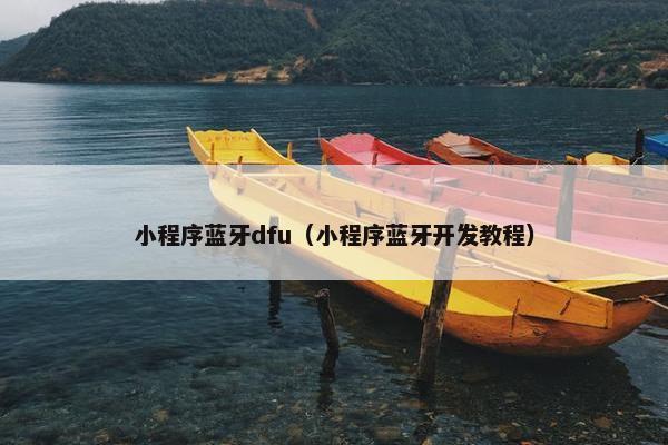 小程序蓝牙dfu（小程序蓝牙开发教程）