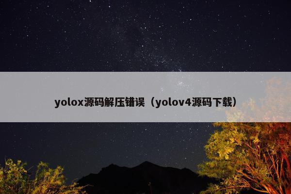 yolox源码解压错误（yolov4源码下载）