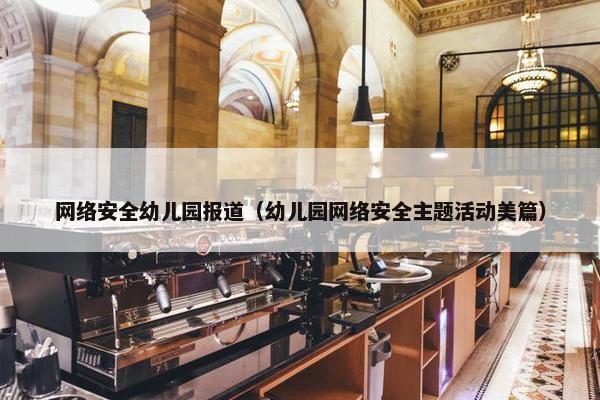 网络安全幼儿园报道（幼儿园网络安全主题活动美篇）