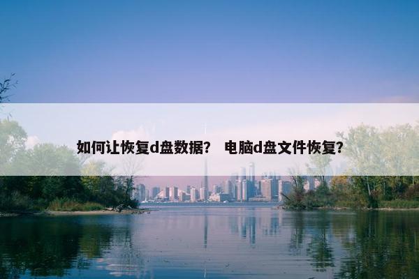如何让恢复d盘数据？ 电脑d盘文件恢复？
