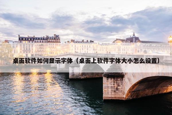 桌面软件如何显示字体（桌面上软件字体大小怎么设置）