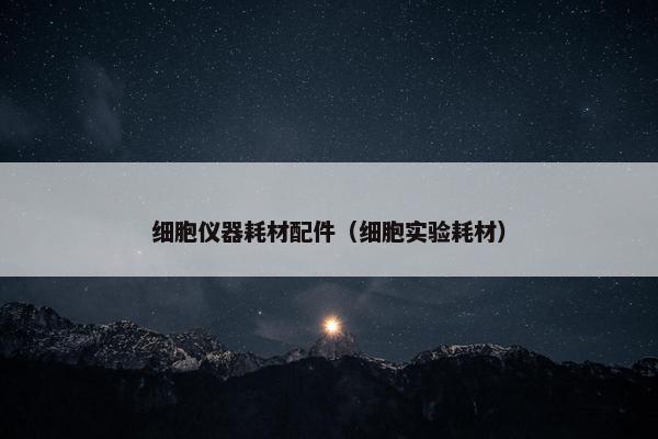 细胞仪器耗材配件（细胞实验耗材）