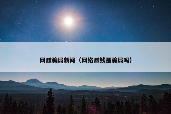 网赚骗局新闻（网络赚钱是骗局吗）