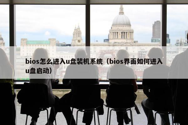 bios怎么进入u盘装机系统（bios界面如何进入u盘启动）