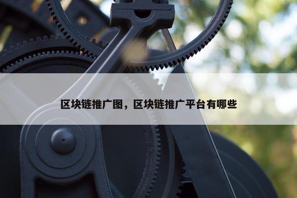 区块链推广图，区块链推广平台有哪些
