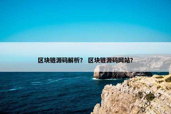 区块链源码解析？ 区块链源码网站？