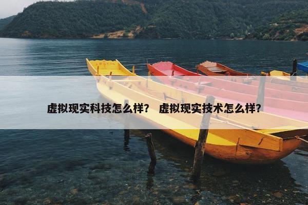 虚拟现实科技怎么样？ 虚拟现实技术怎么样？