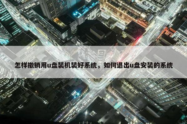 怎样撤销用u盘装机装好系统，如何退出u盘安装的系统