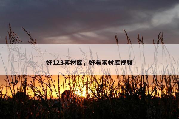好123素材库，好看素材库视频