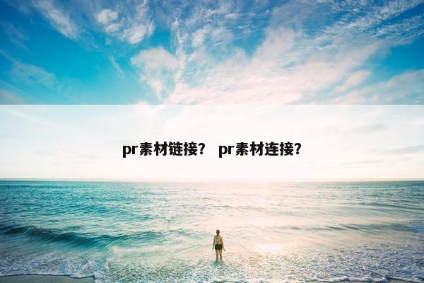 pr素材链接？ pr素材连接？