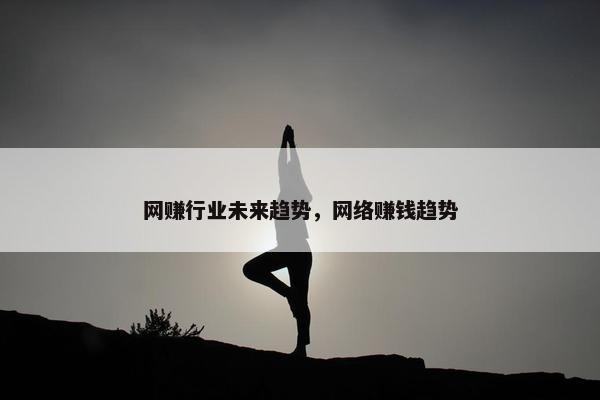 网赚行业未来趋势，网络赚钱趋势