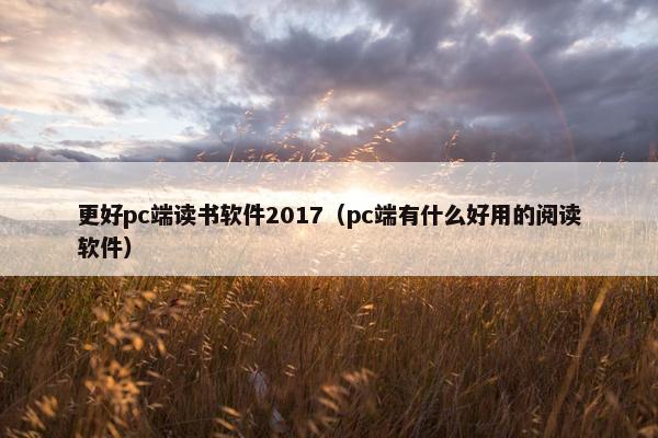 更好pc端读书软件2017（pc端有什么好用的阅读软件）