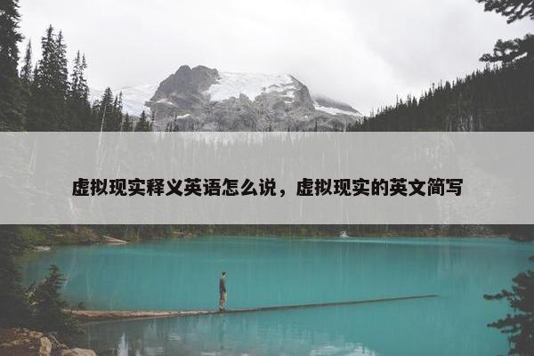 虚拟现实释义英语怎么说，虚拟现实的英文简写