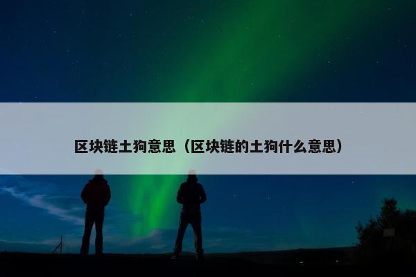 区块链土狗意思（区块链的土狗什么意思）