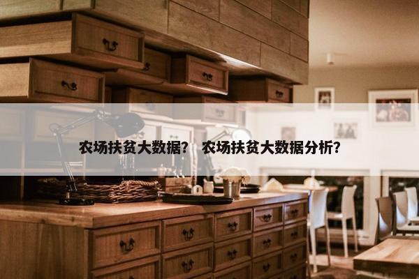 农场扶贫大数据？ 农场扶贫大数据分析？
