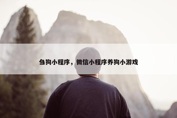 刍狗小程序，微信小程序养狗小游戏