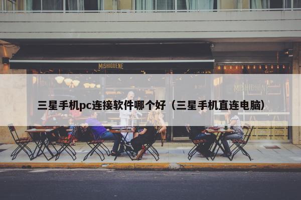 三星手机pc连接软件哪个好（三星手机直连电脑）