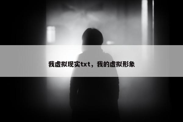 我虚拟现实txt，我的虚拟形象