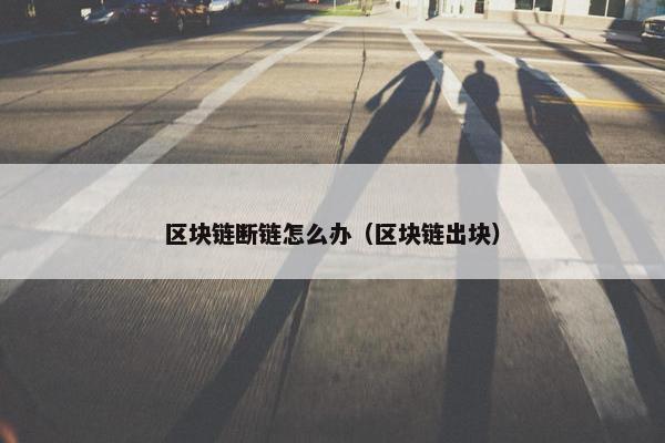 区块链断链怎么办（区块链出块）