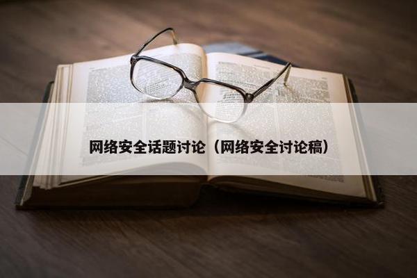 网络安全话题讨论（网络安全讨论稿）