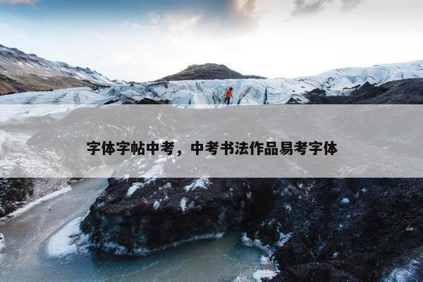 字体字帖中考，中考书法作品易考字体