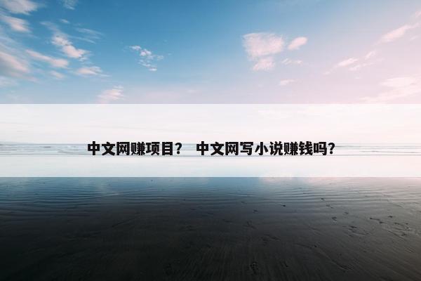中文网赚项目？ 中文网写小说赚钱吗？